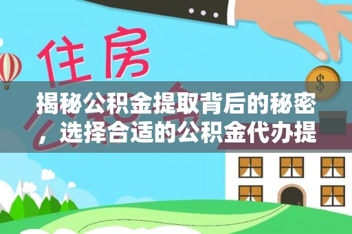 金安揭秘公积金提取背后的秘密，选择合适的公积金代办提取公司是关键