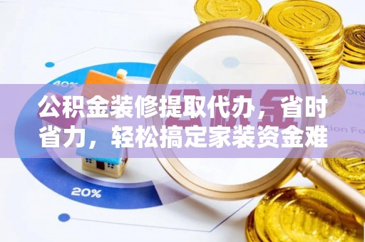 金安公积金装修提取代办，省时省力，轻松搞定家装资金难题