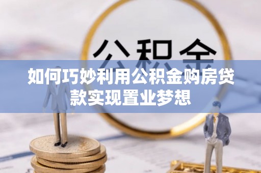 金安如何巧妙利用公积金购房贷款实现置业梦想