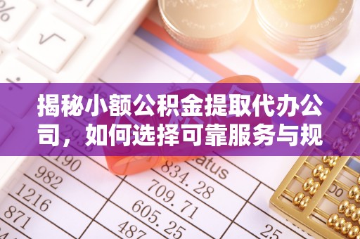 金安揭秘小额公积金提取代办公司，如何选择可靠服务与规避风险