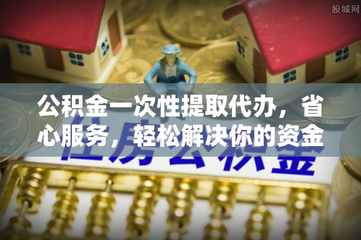 金安公积金一次性提取代办，省心服务，轻松解决你的资金需求