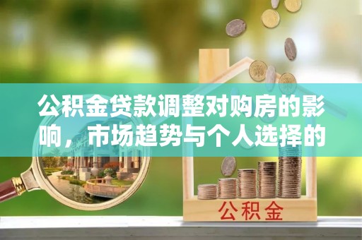 金安公积金贷款调整对购房的影响，市场趋势与个人选择的深度解析