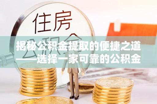 金安揭秘公积金提取的便捷之道——选择一家可靠的公积金提取代办公司