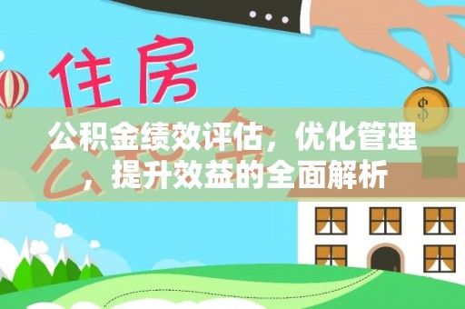 金安公积金绩效评估，优化管理，提升效益的全面解析