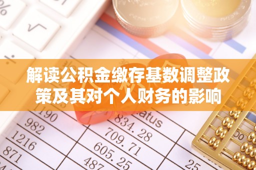 金安解读公积金缴存基数调整政策及其对个人财务的影响
