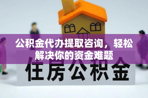 金安公积金代办提取咨询，轻松解决你的资金难题
