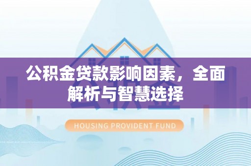 金安公积金贷款影响因素，全面解析与智慧选择
