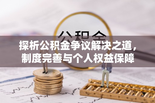 金安探析公积金争议解决之道，制度完善与个人权益保障