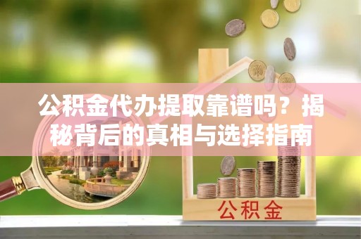 金安公积金代办提取靠谱吗？揭秘背后的真相与选择指南