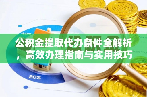 金安公积金提取代办条件全解析，高效办理指南与实用技巧
