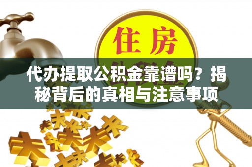 金安代办提取公积金靠谱吗？揭秘背后的真相与注意事项