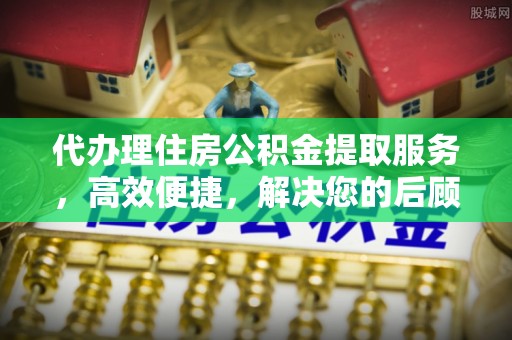 金安代办理住房公积金提取服务，高效便捷，解决您的后顾之忧