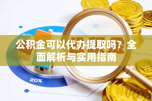 金安公积金可以代办提取吗？全面解析与实用指南
