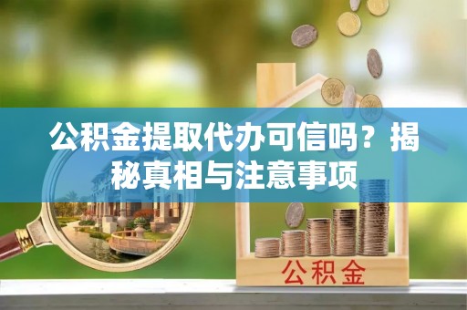 金安公积金提取代办可信吗？揭秘真相与注意事项