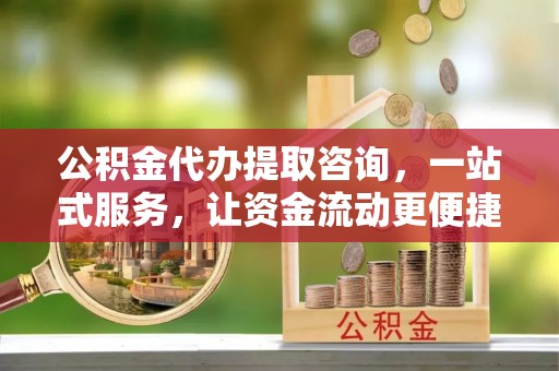金安公积金代办提取咨询，一站式服务，让资金流动更便捷