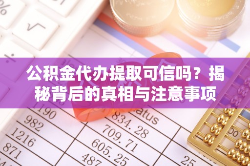 金安公积金代办提取可信吗？揭秘背后的真相与注意事项