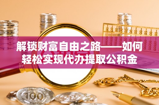 金安解锁财富自由之路——如何轻松实现代办提取公积金