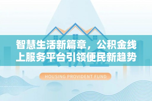 金安智慧生活新篇章，公积金线上服务平台引领便民新趋势