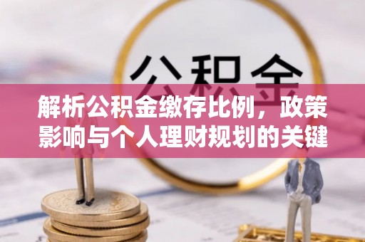 金安解析公积金缴存比例，政策影响与个人理财规划的关键