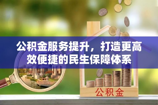 金安公积金服务提升，打造更高效便捷的民生保障体系