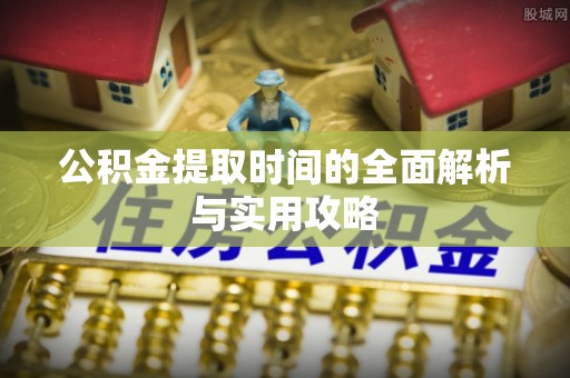金安公积金提取时间的全面解析与实用攻略
