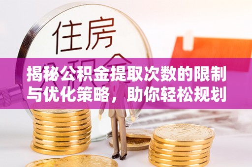 金安揭秘公积金提取次数的限制与优化策略，助你轻松规划财务未来