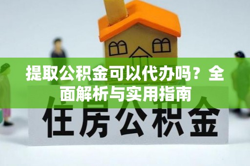 金安提取公积金可以代办吗？全面解析与实用指南