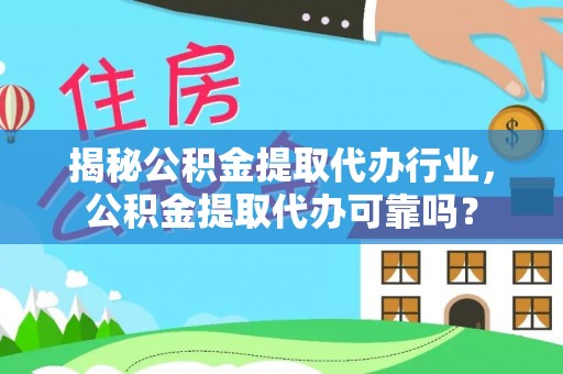 金安揭秘公积金提取代办行业，公积金提取代办可靠吗？