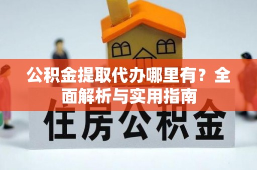 金安公积金提取代办哪里有？全面解析与实用指南