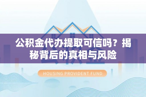 金安公积金代办提取可信吗？揭秘背后的真相与风险