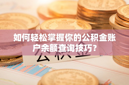 金安如何轻松掌握你的公积金账户余额查询技巧？