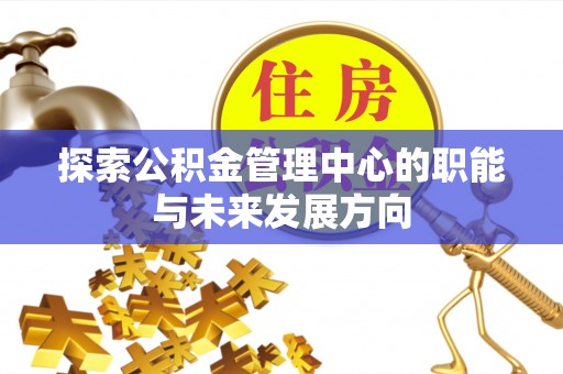 金安探索公积金管理中心的职能与未来发展方向