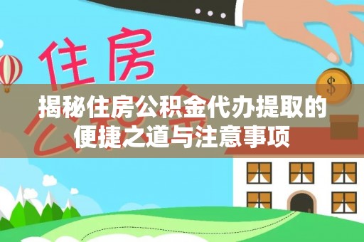 金安揭秘住房公积金代办提取的便捷之道与注意事项