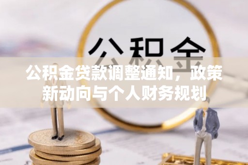 金安公积金贷款调整通知，政策新动向与个人财务规划
