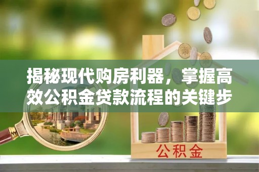 金安揭秘现代购房利器，掌握高效公积金贷款流程的关键步骤
