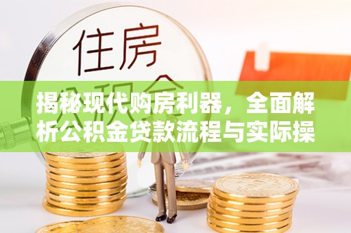 金安揭秘现代购房利器，全面解析公积金贷款流程与实际操作指南