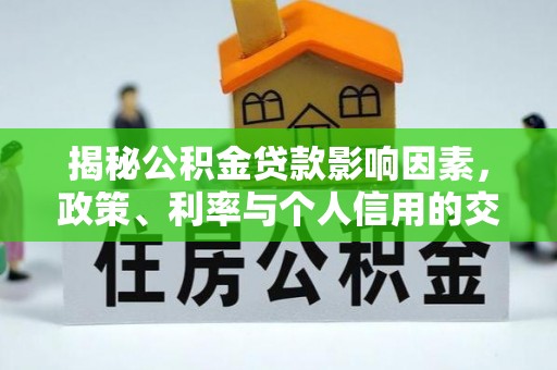 金安揭秘公积金贷款影响因素，政策、利率与个人信用的交织作用