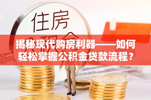 金安揭秘现代购房利器——如何轻松掌握公积金贷款流程？