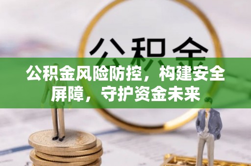 金安公积金风险防控，构建安全屏障，守护资金未来