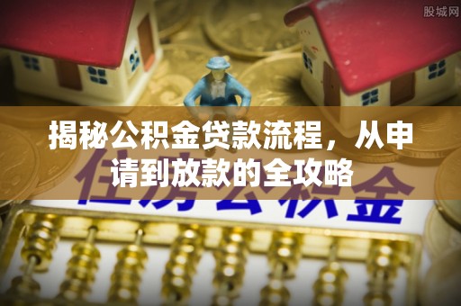 金安揭秘公积金贷款流程，从申请到放款的全攻略