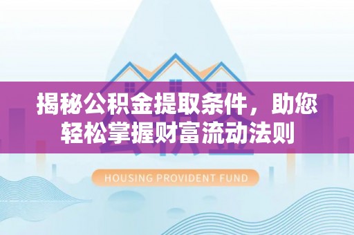 金安揭秘公积金提取条件，助您轻松掌握财富流动法则