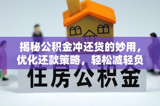 金安揭秘公积金冲还贷的妙用，优化还款策略，轻松减轻负担