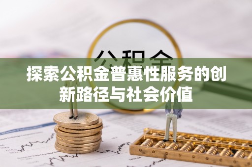 金安探索公积金普惠性服务的创新路径与社会价值