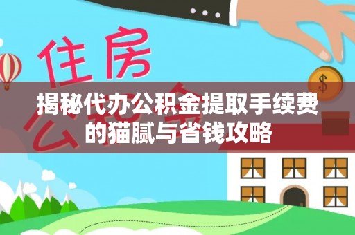 金安揭秘代办公积金提取手续费的猫腻与省钱攻略