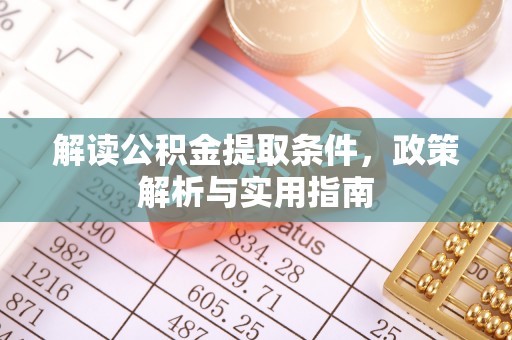 金安解读公积金提取条件，政策解析与实用指南