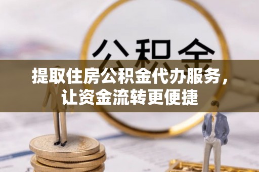 金安提取住房公积金代办服务，让资金流转更便捷