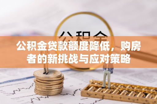 金安公积金贷款额度降低，购房者的新挑战与应对策略