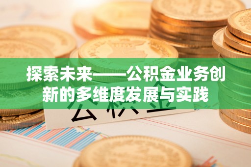 金安探索未来——公积金业务创新的多维度发展与实践