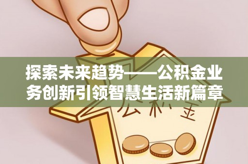 金安探索未来趋势——公积金业务创新引领智慧生活新篇章