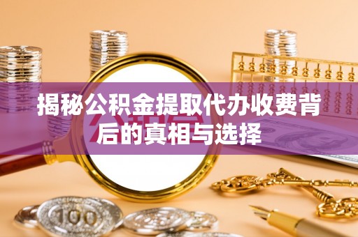 金安揭秘公积金提取代办收费背后的真相与选择